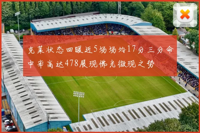 克莱状态回暖近5场场均17分三分命中率高达478展现佛光微现之势