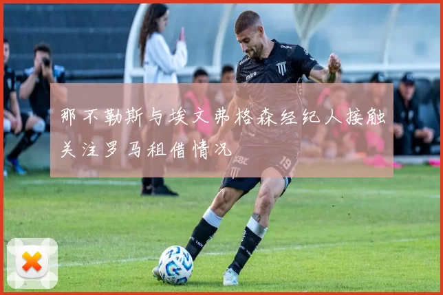 那不勒斯与埃文弗格森经纪人接触关注罗马租借情况